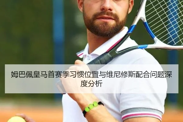 姆巴佩皇马首赛季习惯位置与维尼修斯配合问题深度分析