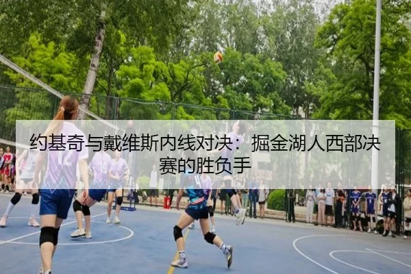约基奇与戴维斯内线对决：掘金湖人西部决赛的胜负手