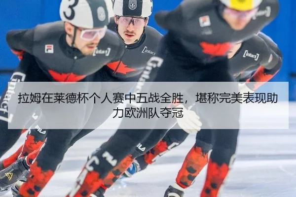 拉姆在莱德杯个人赛中五战全胜，堪称完美表现助力欧洲队夺冠