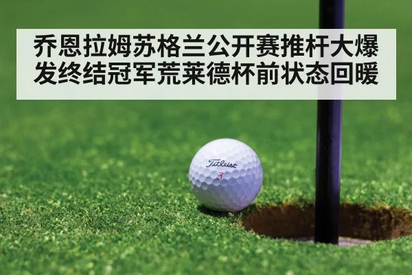 乔恩拉姆苏格兰公开赛推杆大爆发终结冠军荒莱德杯前状态回暖