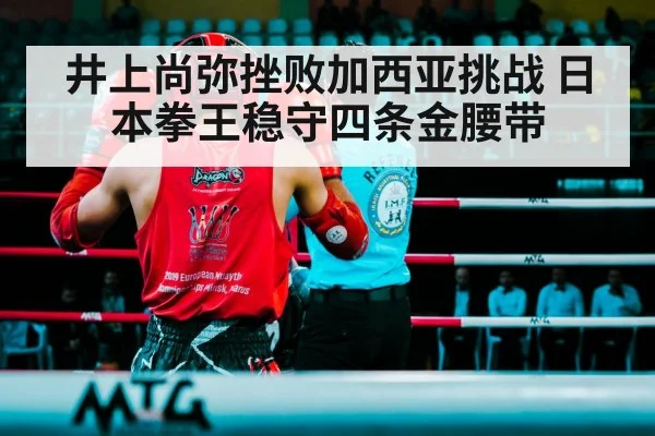 井上尚弥挫败加西亚挑战 日本拳王稳守四条金腰带